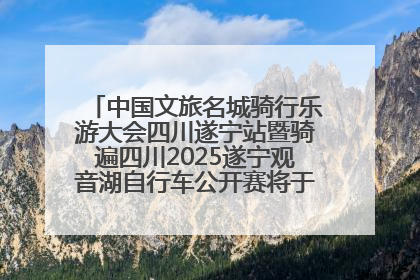 中国文旅名城骑行乐游大会四川遂宁站暨骑遍四川2025遂宁观音湖自行车公开赛将于6月22日开赛